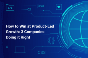 How to Win at Product-Led Growth 3 Companies Doing it Right